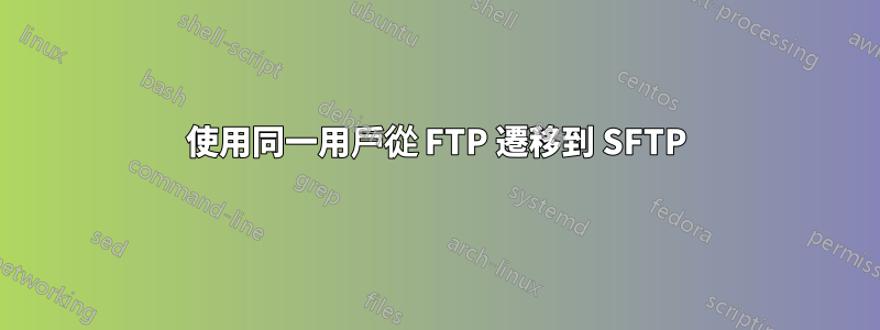 使用同一用戶從 FTP 遷移到 SFTP