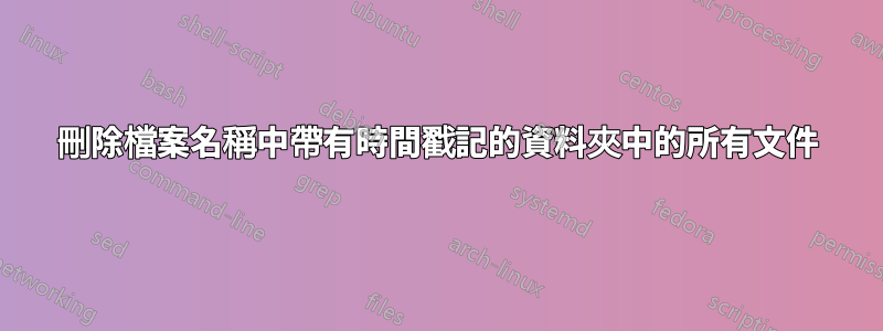 刪除檔案名稱中帶有時間戳記的資料夾中的所有文件