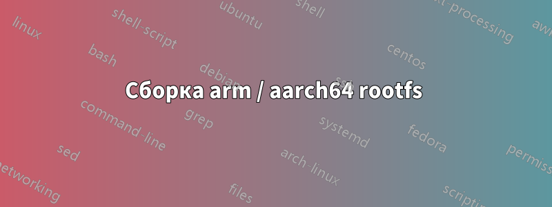 Сборка arm / aarch64 rootfs