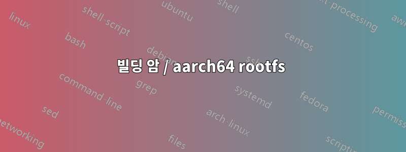 빌딩 암 / aarch64 rootfs