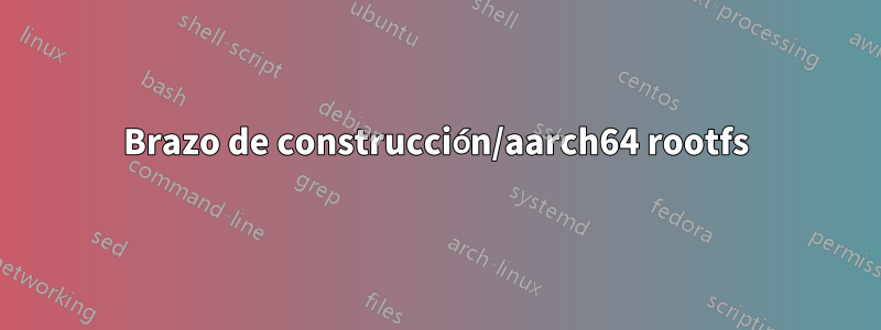 Brazo de construcción/aarch64 rootfs