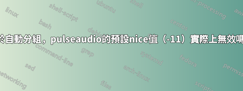 由於自動分組，pulseaudio的預設nice值（-11）實際上無效嗎？