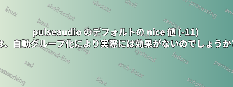 pulseaudio のデフォルトの nice 値 (-11) は、自動グループ化により実際には効果がないのでしょうか?