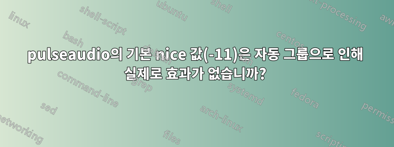 pulseaudio의 기본 nice 값(-11)은 자동 그룹으로 인해 실제로 효과가 없습니까?