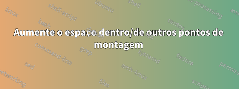 Aumente o espaço dentro/de outros pontos de montagem