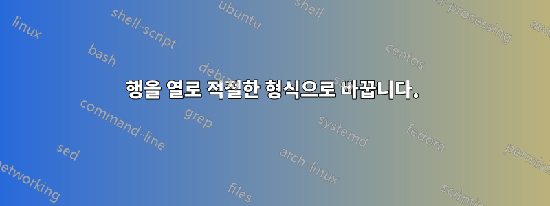 행을 열로 적절한 형식으로 바꿉니다.