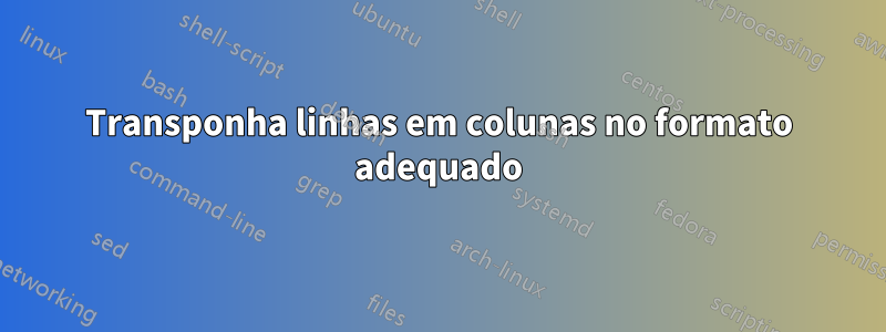 Transponha linhas em colunas no formato adequado