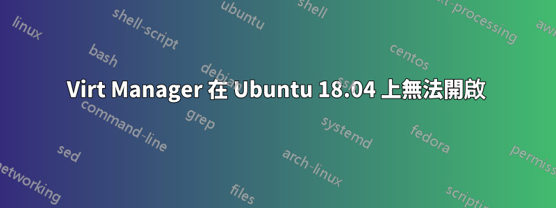 Virt Manager 在 Ubuntu 18.04 上無法開啟