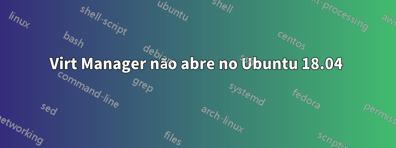 Virt Manager não abre no Ubuntu 18.04