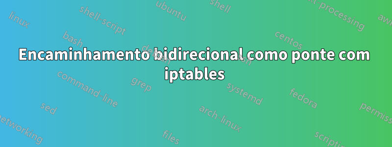 Encaminhamento bidirecional como ponte com iptables