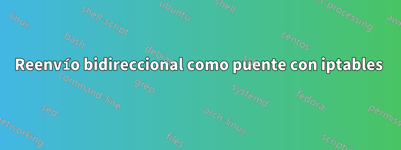 Reenvío bidireccional como puente con iptables