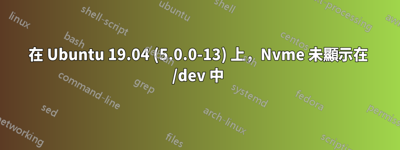 在 Ubuntu 19.04 (5.0.0-13) 上，Nvme 未顯示在 /dev 中