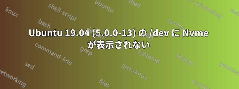 Ubuntu 19.04 (5.0.0-13) の /dev に Nvme が表示されない