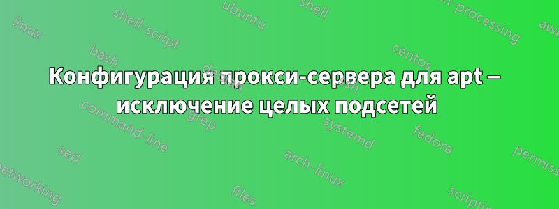 Конфигурация прокси-сервера для apt — исключение целых подсетей