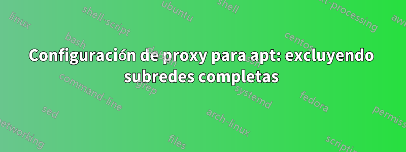 Configuración de proxy para apt: excluyendo subredes completas