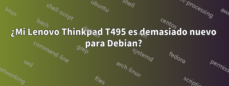 ¿Mi Lenovo Thinkpad T495 es demasiado nuevo para Debian?