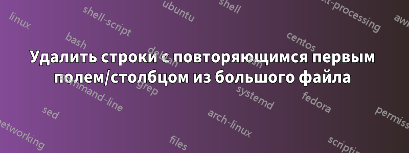 Удалить строки с повторяющимся первым полем/столбцом из большого файла