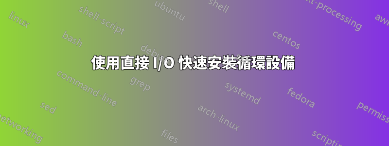 使用直接 I/O 快速安裝循環設備