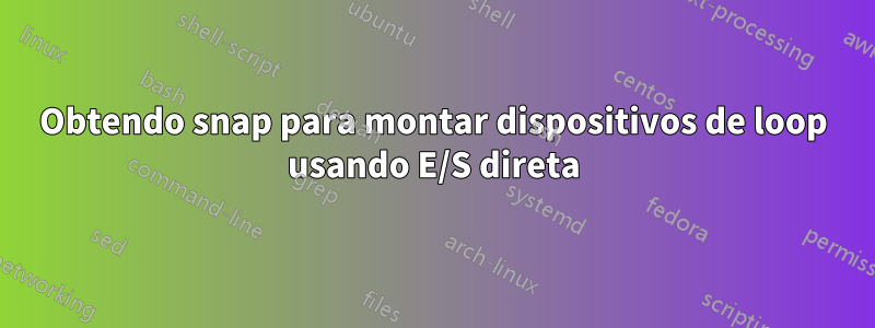 Obtendo snap para montar dispositivos de loop usando E/S direta