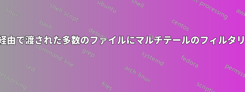 ワイルドカード経由で渡された多数のファイルにマルチテールのフィルタリングを適用する