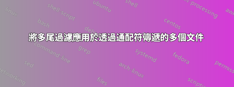 將多尾過濾應用於透過通配符傳遞的多個文件