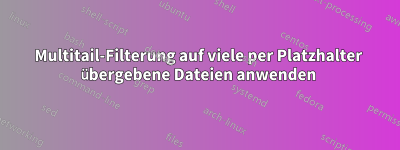 Multitail-Filterung auf viele per Platzhalter übergebene Dateien anwenden