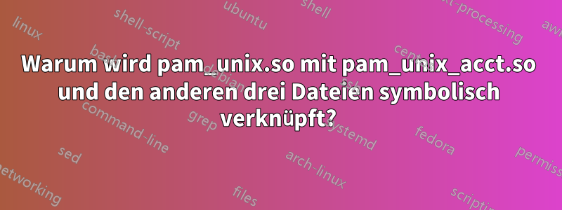 Warum wird pam_unix.so mit pam_unix_acct.so und den anderen drei Dateien symbolisch verknüpft?