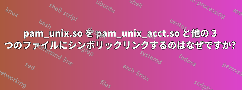 pam_unix.so を pam_unix_acct.so と他の 3 つのファイルにシンボリックリンクするのはなぜですか?