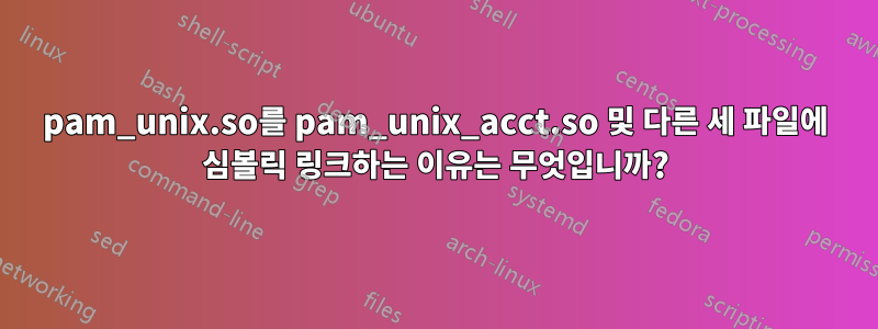 pam_unix.so를 pam_unix_acct.so 및 다른 세 파일에 심볼릭 링크하는 이유는 무엇입니까?