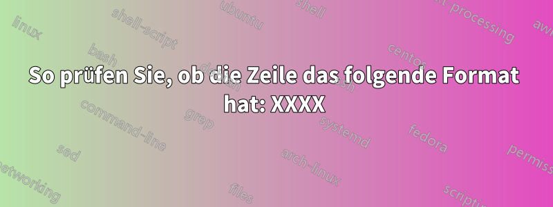 So prüfen Sie, ob die Zeile das folgende Format hat: XXXX