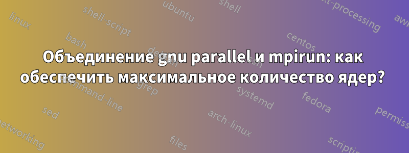 Объединение gnu parallel и mpirun: как обеспечить максимальное количество ядер?