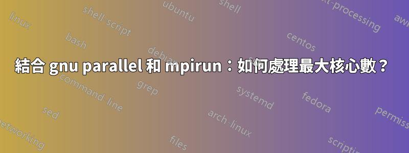 結合 gnu parallel 和 mpirun：如何處理最大核心數？