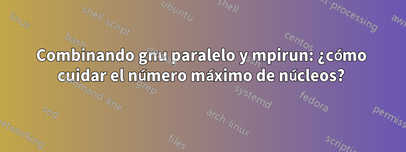 Combinando gnu paralelo y mpirun: ¿cómo cuidar el número máximo de núcleos?