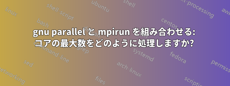 gnu parallel と mpirun を組み合わせる: コアの最大数をどのように処理しますか?