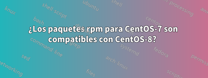 ¿Los paquetes rpm para CentOS-7 son compatibles con CentOS-8? 