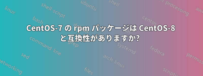 CentOS-7 の rpm パッケージは CentOS-8 と互換性がありますか? 