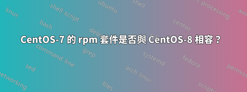 CentOS-7 的 rpm 套件是否與 CentOS-8 相容？ 