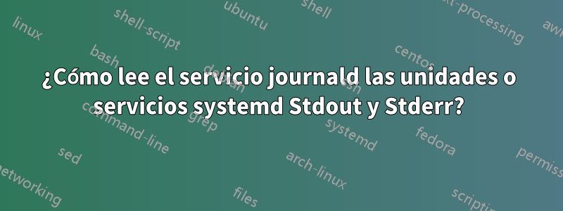 ¿Cómo lee el servicio journald las unidades o servicios systemd Stdout y Stderr?