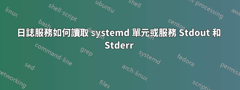 日誌服務如何讀取 systemd 單元或服務 Stdout 和 Stderr