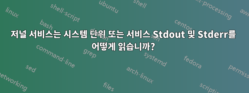 저널 서비스는 시스템 단위 또는 서비스 Stdout 및 Stderr를 어떻게 읽습니까?