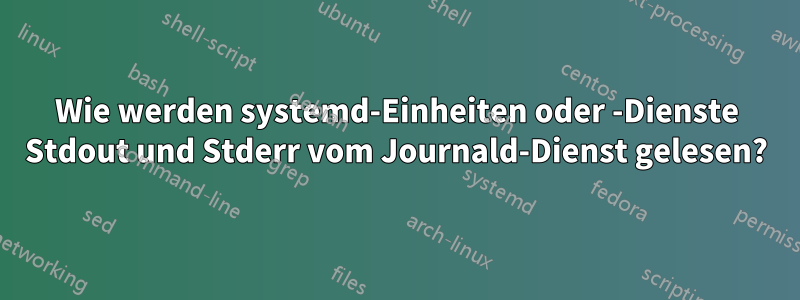 Wie werden systemd-Einheiten oder -Dienste Stdout und Stderr vom Journald-Dienst gelesen?