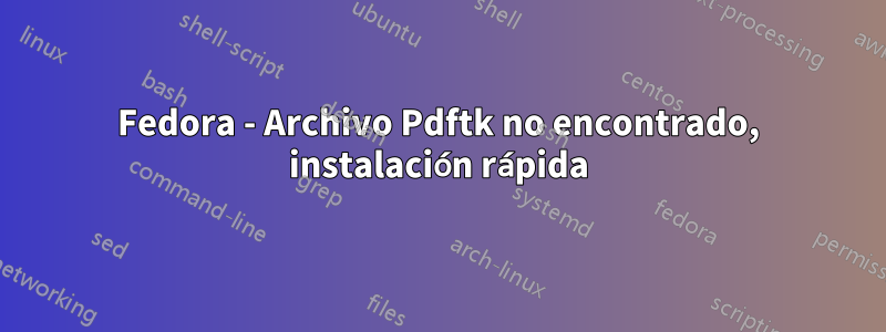 Fedora - Archivo Pdftk no encontrado, instalación rápida