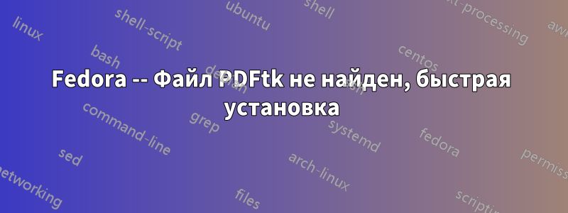 Fedora -- Файл PDFtk не найден, быстрая установка