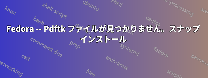 Fedora -- Pdftk ファイルが見つかりません。スナップ インストール