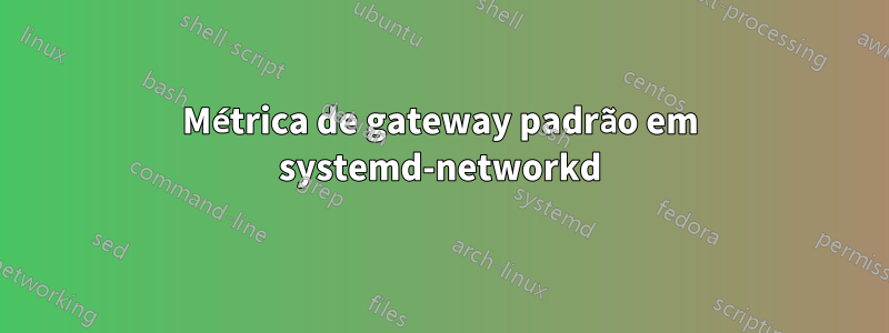 Métrica de gateway padrão em systemd-networkd