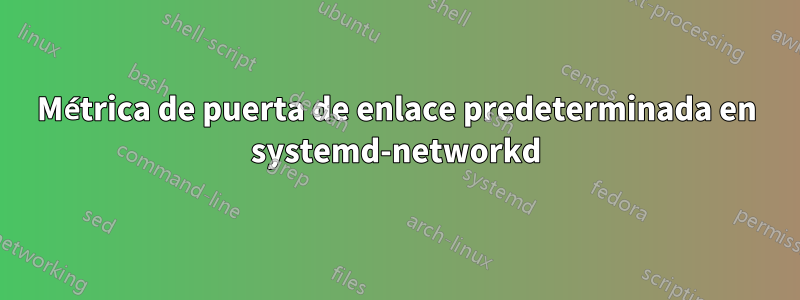 Métrica de puerta de enlace predeterminada en systemd-networkd