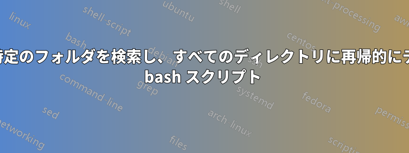 サブディレクトリ内の特定のフォルダを検索し、すべてのディレクトリに再帰的にディレクトリを作成する bash スクリプト