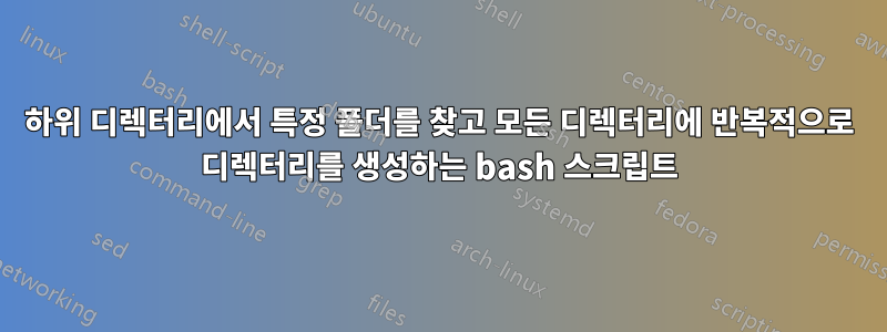 하위 디렉터리에서 특정 폴더를 찾고 모든 디렉터리에 반복적으로 디렉터리를 생성하는 bash 스크립트