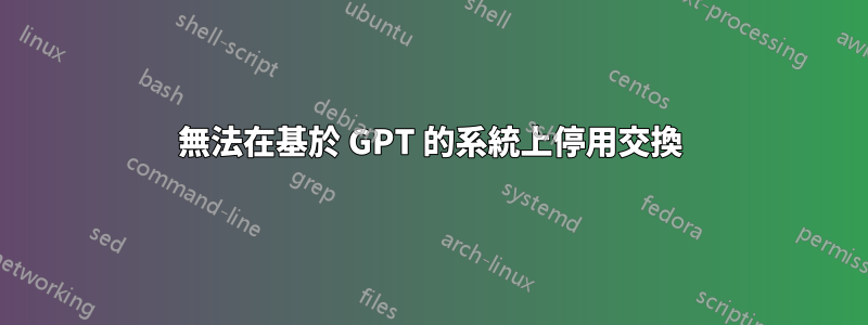 無法在基於 GPT 的系統上停用交換