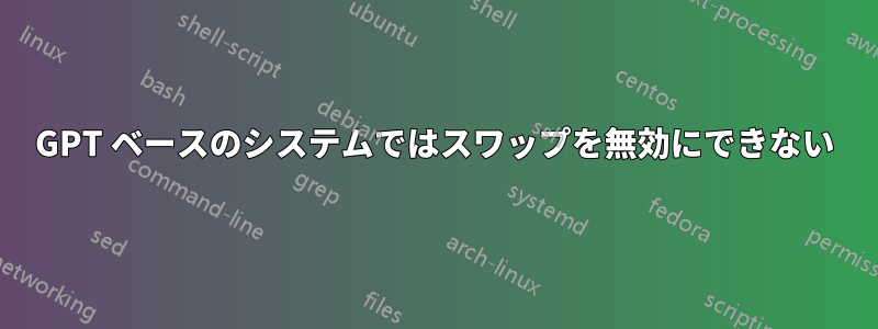 GPT ベースのシステムではスワップを無効にできない